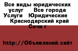 Все виды юридических услуг.  - Все города Услуги » Юридические   . Краснодарский край,Сочи г.